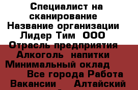 Специалист на сканирование › Название организации ­ Лидер Тим, ООО › Отрасль предприятия ­ Алкоголь, напитки › Минимальный оклад ­ 35 000 - Все города Работа » Вакансии   . Алтайский край,Алейск г.